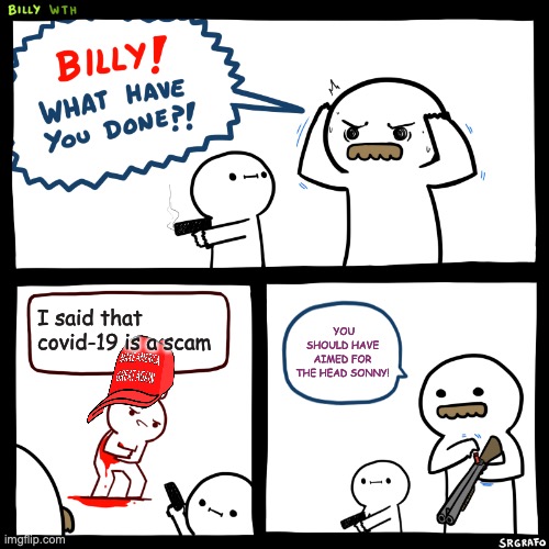 Billy, What Have You Done | I said that covid-19 is a scam; YOU SHOULD HAVE AIMED FOR THE HEAD SONNY! | image tagged in billy what have you done | made w/ Imgflip meme maker