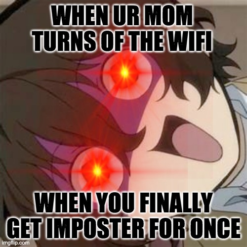 Dazai memes | WHEN UR MOM TURNS OF THE WIFI; WHEN YOU FINALLY GET IMPOSTER FOR ONCE | image tagged in bad luck brian | made w/ Imgflip meme maker