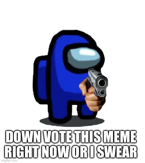 Downvote this now or ELSE | DOWN VOTE THIS MEME RIGHT NOW OR I SWEAR | image tagged in blank white template,downvote | made w/ Imgflip meme maker