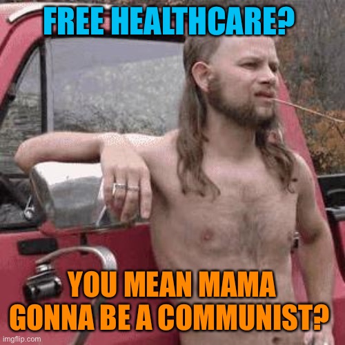 almost redneck | FREE HEALTHCARE? YOU MEAN MAMA GONNA BE A COMMUNIST? | image tagged in almost redneck | made w/ Imgflip meme maker
