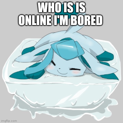 Glaceon ice cube | WHO IS IS ONLINE I'M BORED | image tagged in glaceon ice cube | made w/ Imgflip meme maker