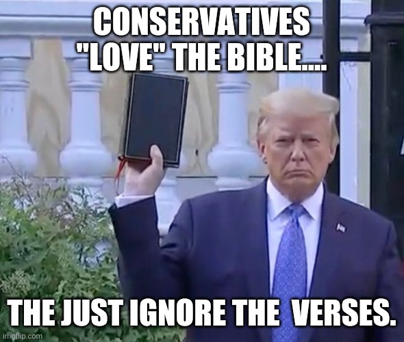 Conservative "Christians " | CONSERVATIVES "LOVE" THE BIBLE.... THE JUST IGNORE THE  VERSES. | image tagged in evangelicals,trump supporters,never trump,maga,donald trump,conservatives | made w/ Imgflip meme maker