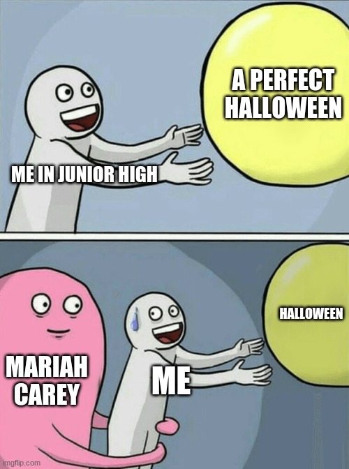We need to delay Christmas music to after Thanksgiving | A PERFECT HALLOWEEN; ME IN JUNIOR HIGH; HALLOWEEN; MARIAH CAREY; ME | image tagged in memes,running away balloon | made w/ Imgflip meme maker
