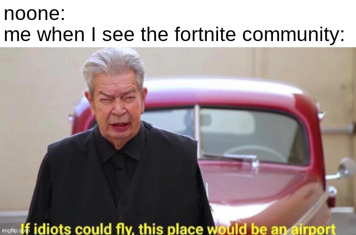 fortnite is a war crime that cannot be forgiven | noone:
me when I see the fortnite community: | image tagged in war,crime,war crime,fortnite,idiots,fly | made w/ Imgflip meme maker