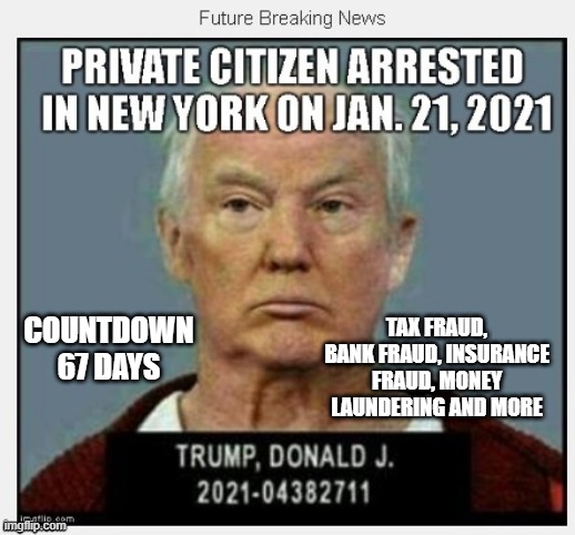 67 Days Until January 21, 2021 | TAX FRAUD, BANK FRAUD, INSURANCE FRAUD, MONEY LAUNDERING AND MORE; COUNTDOWN 67 DAYS | image tagged in countdown,corrupt,criminal,conman,trump goes to jail,mafia | made w/ Imgflip meme maker