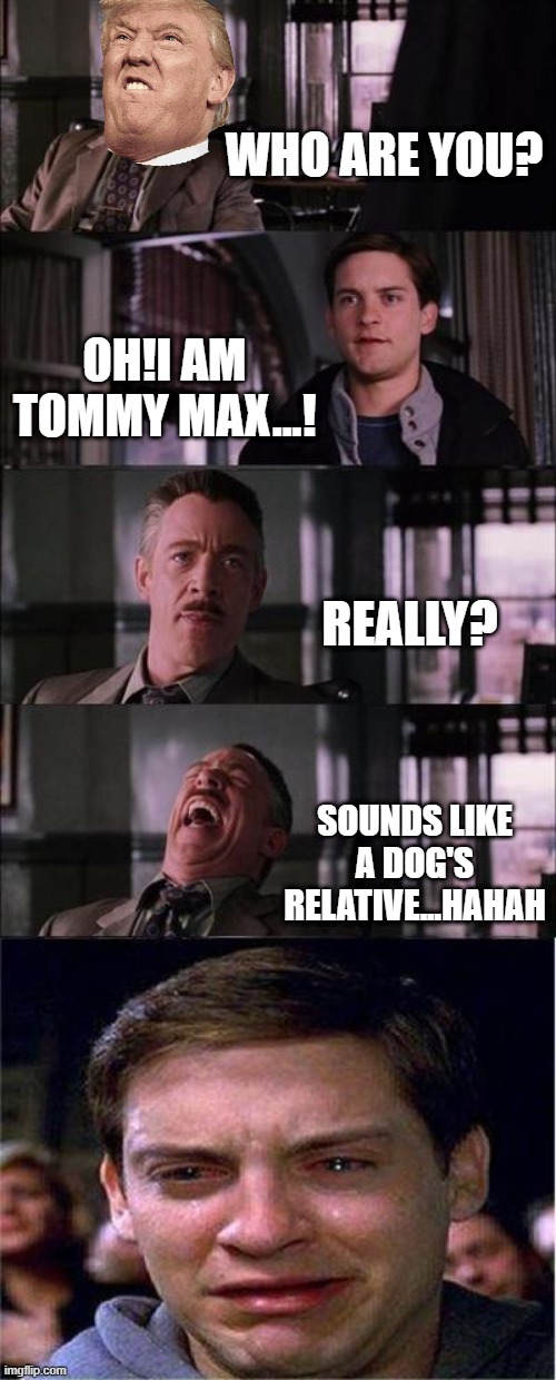 TOMMY MAX IS LIKE DO'S RELATIVE LOL BY AAZIM | WHO ARE YOU? OH!I AM TOMMY MAX...! REALLY? SOUNDS LIKE A DOG'S RELATIVE...HAHAH | image tagged in memes,peter parker cry | made w/ Imgflip meme maker