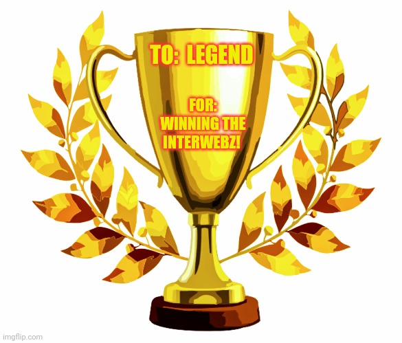 You Win! | TO:  LEGEND FOR: WINNING THE INTERWEBZ! | image tagged in you win | made w/ Imgflip meme maker