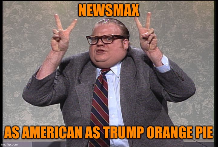 Chris Farley Quotes | NEWSMAX AS AMERICAN AS TRUMP ORANGE PIE | image tagged in chris farley quotes | made w/ Imgflip meme maker