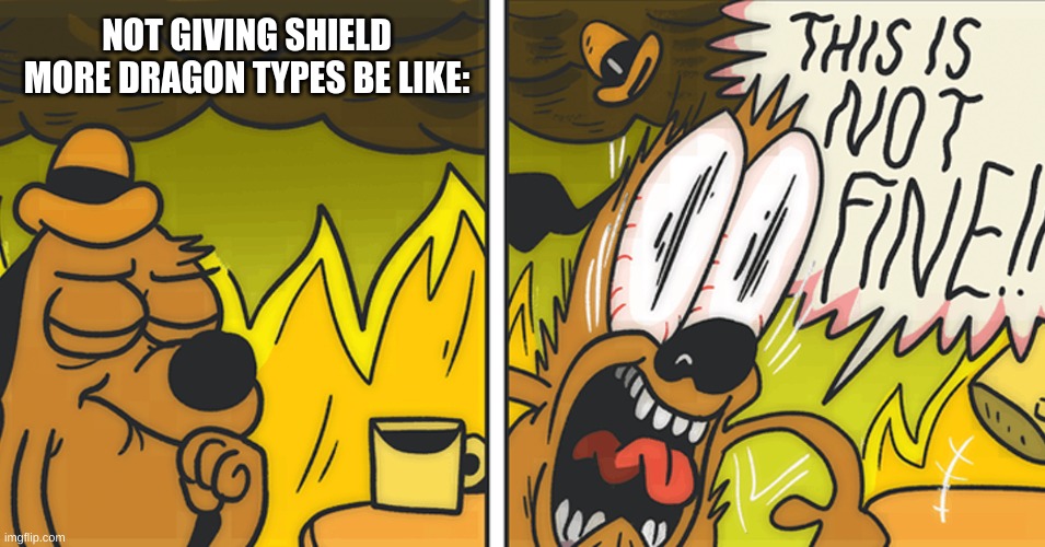 This is not fine | NOT GIVING SHIELD MORE DRAGON TYPES BE LIKE: | image tagged in this is not fine | made w/ Imgflip meme maker