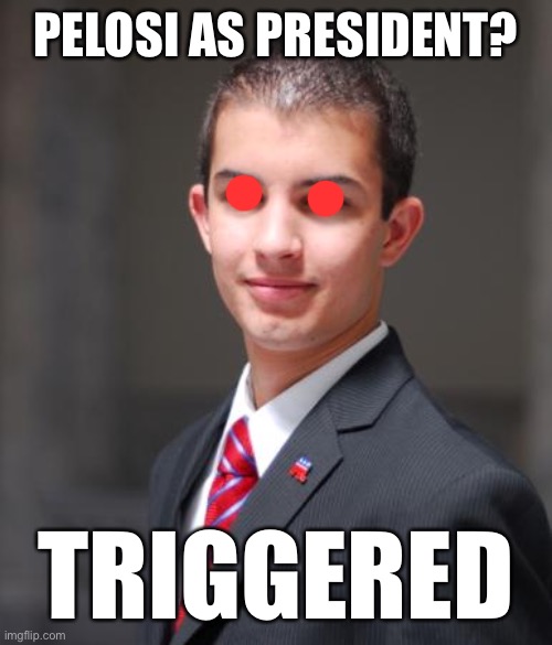 College Conservative  | PELOSI AS PRESIDENT? TRIGGERED | image tagged in college conservative | made w/ Imgflip meme maker