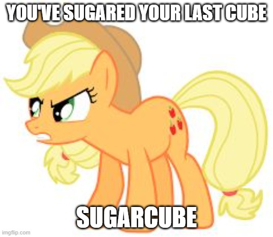 angry applejack | YOU'VE SUGARED YOUR LAST CUBE; SUGARCUBE | image tagged in angry applejack | made w/ Imgflip meme maker