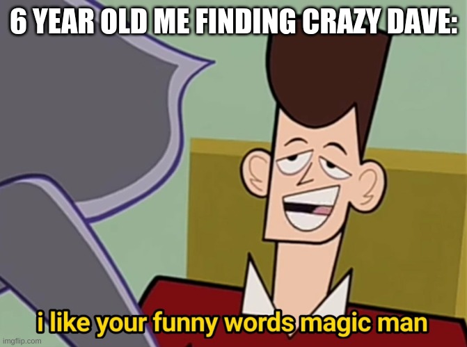 dave | 6 YEAR OLD ME FINDING CRAZY DAVE: | image tagged in i like your funny words magic man | made w/ Imgflip meme maker