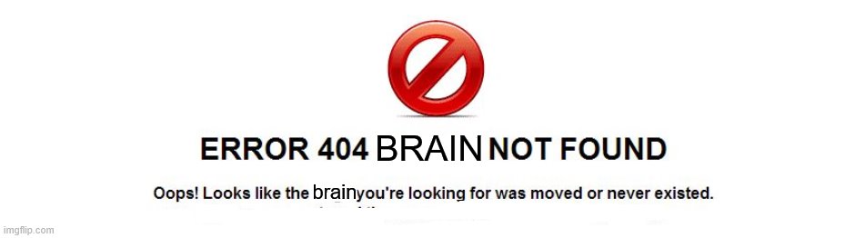 Brain error 404- brain does not exist | BRAIN; brain | image tagged in error 404 about me not found | made w/ Imgflip meme maker