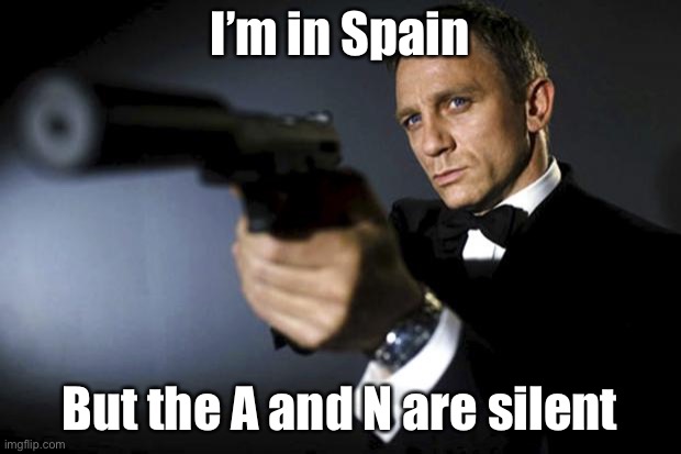 James Bond aims at you friendly | I’m in Spain; But the A and N are silent | image tagged in james bond aims at you friendly,spain | made w/ Imgflip meme maker