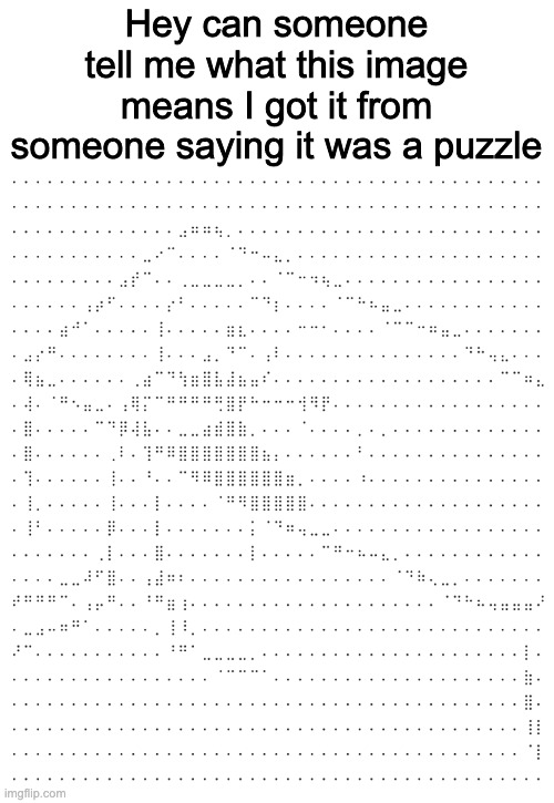 Hey can someone tell me what this image means I got it from someone saying it was a puzzle | made w/ Imgflip meme maker