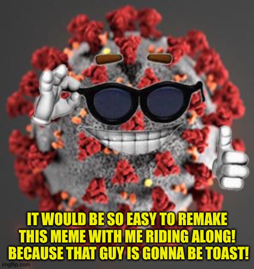 Coronavirus | IT WOULD BE SO EASY TO REMAKE THIS MEME WITH ME RIDING ALONG!  BECAUSE THAT GUY IS GONNA BE TOAST! | image tagged in coronavirus | made w/ Imgflip meme maker