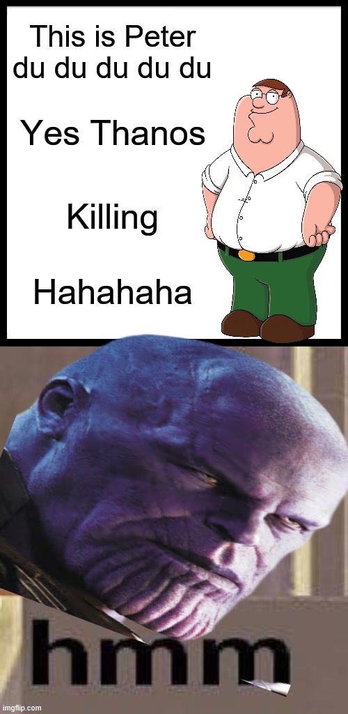 Grandayy made this song lol | This is Peter du du du du du; Yes Thanos; Killing; Hahahaha | image tagged in memes,thanos,peter griffin | made w/ Imgflip meme maker