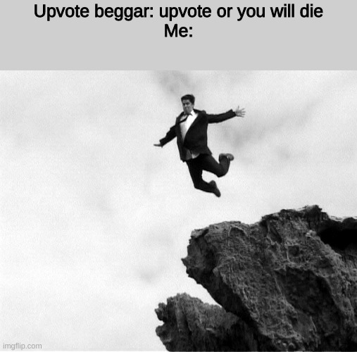 Downvote (not upvote) if u agree | Upvote beggar: upvote or you will die
Me: | image tagged in man jumping off a cliff | made w/ Imgflip meme maker