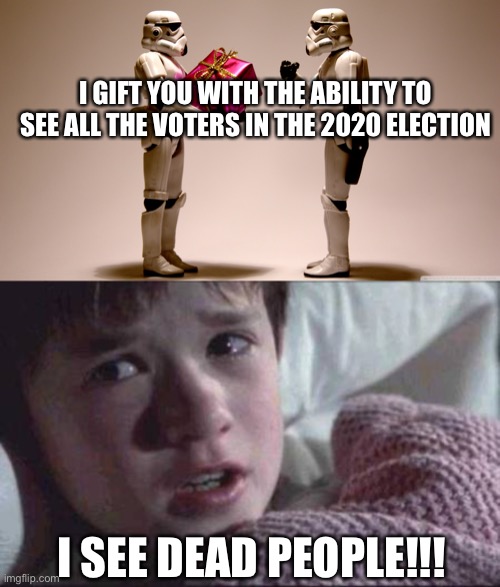 LOL | I GIFT YOU WITH THE ABILITY TO SEE ALL THE VOTERS IN THE 2020 ELECTION; I SEE DEAD PEOPLE!!! | image tagged in stormtrooper gift,memes,i see dead people,funny,voter fraud,so true memes | made w/ Imgflip meme maker