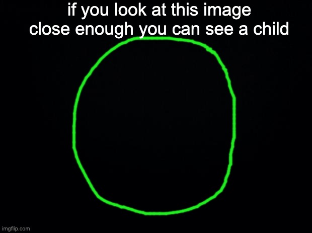 Black background | if you look at this image close enough you can see a child | image tagged in black background | made w/ Imgflip meme maker