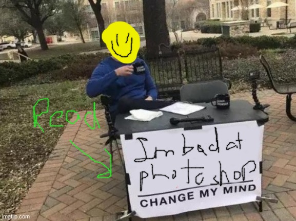Im bad at photoshop | image tagged in memes,change my mind | made w/ Imgflip meme maker