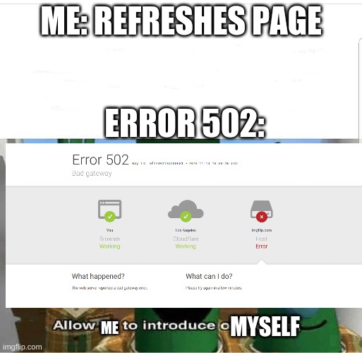 Error 502 | ME: REFRESHES PAGE; ERROR 502:; MYSELF; ME | image tagged in allow us to introduce ourselves | made w/ Imgflip meme maker