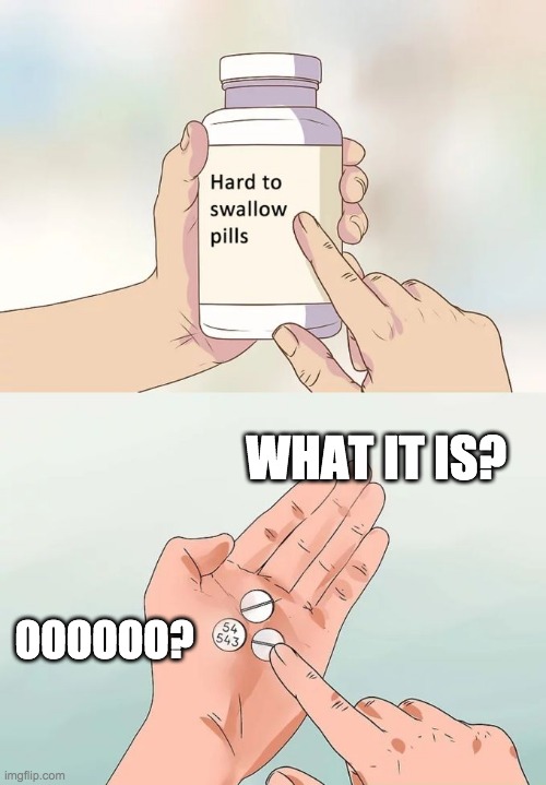 Hard To Swallow Pills | WHAT IT IS? OOOOOO? | image tagged in memes,hard to swallow pills | made w/ Imgflip meme maker