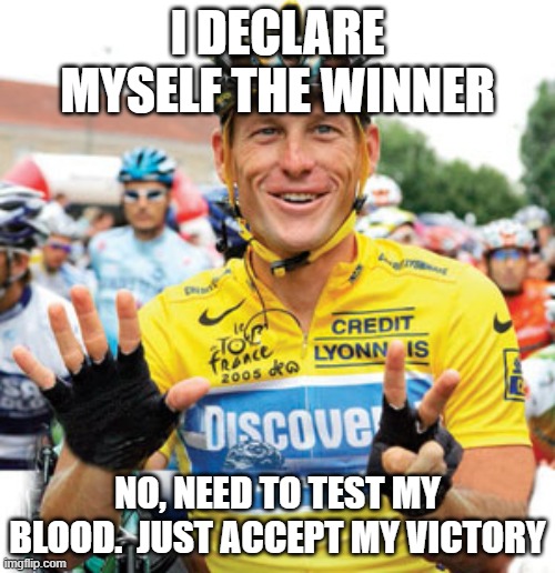 Lance Armstrong  | I DECLARE MYSELF THE WINNER; NO, NEED TO TEST MY BLOOD.  JUST ACCEPT MY VICTORY | image tagged in lance armstrong | made w/ Imgflip meme maker