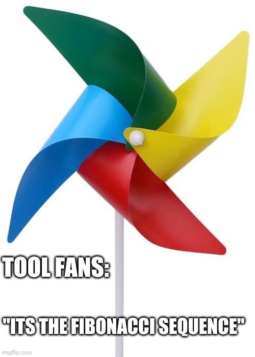 TOOL FANS:; "ITS THE FIBONACCI SEQUENCE" | image tagged in funny memes | made w/ Imgflip meme maker