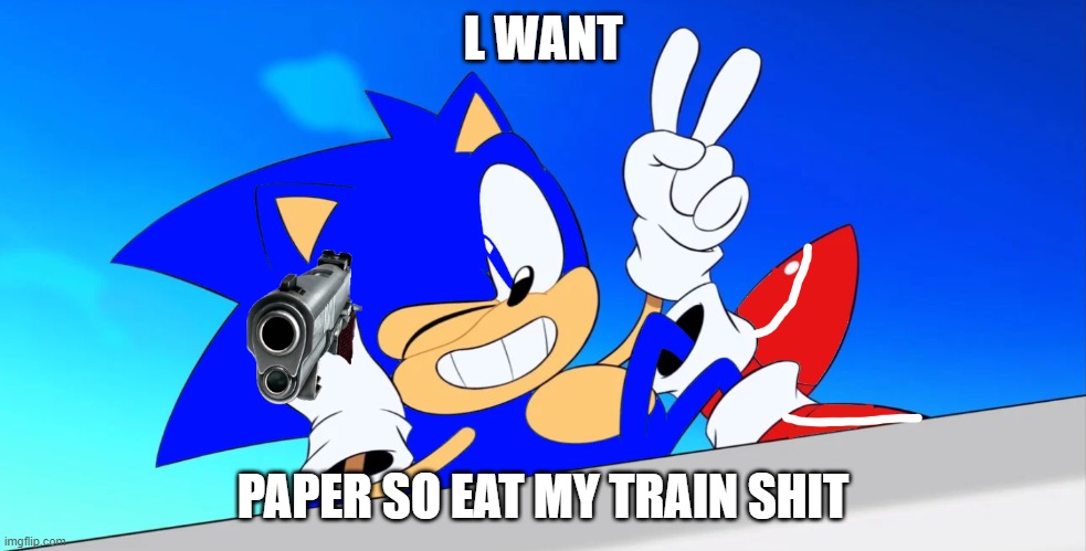 Don't look out for the Dark Blue Hedgehog | L WANT; PAPER SO EAT MY TRAIN SHIT | image tagged in rule55 | made w/ Imgflip meme maker