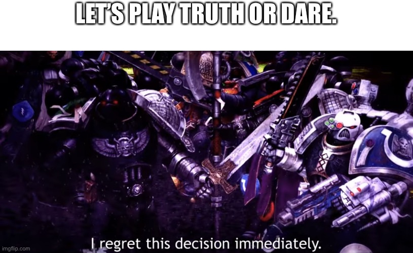 I regret this decision immediately. | LET’S PLAY TRUTH OR DARE. | image tagged in i regret this decision immediately,truth or dare | made w/ Imgflip meme maker