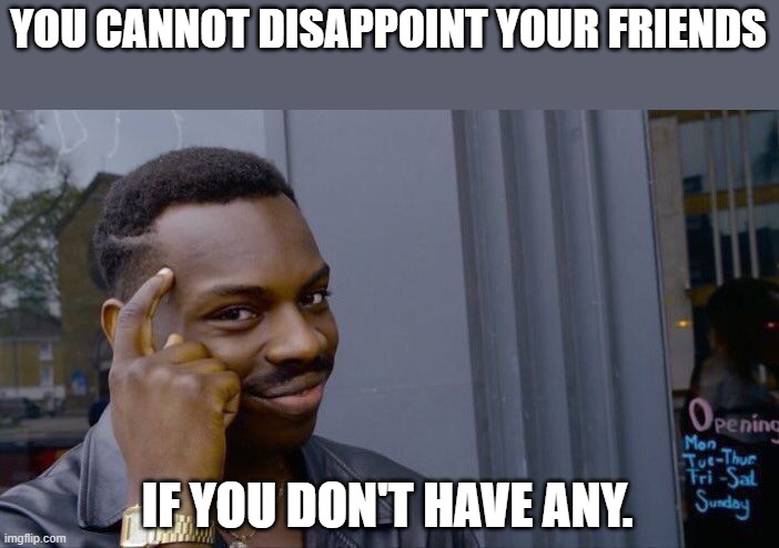 Roll Safe Think About It Meme | YOU CANNOT DISAPPOINT YOUR FRIENDS; IF YOU DON'T HAVE ANY. | image tagged in memes,roll safe think about it | made w/ Imgflip meme maker