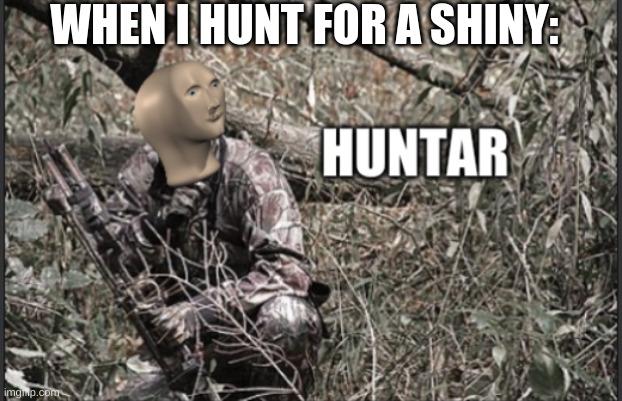 huntar | WHEN I HUNT FOR A SHINY: | image tagged in huntar | made w/ Imgflip meme maker
