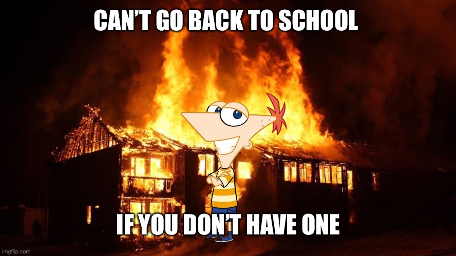 Evilness intensifying | CAN’T GO BACK TO SCHOOL; IF YOU DON’T HAVE ONE | image tagged in funny memes,school,memes,phineas and ferb | made w/ Imgflip meme maker