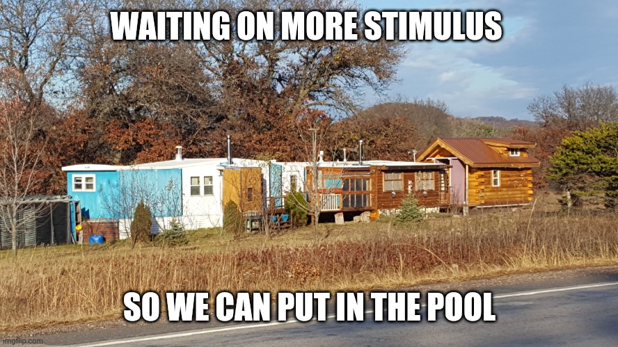 Needs another addition | WAITING ON MORE STIMULUS; SO WE CAN PUT IN THE POOL | image tagged in trailer park | made w/ Imgflip meme maker