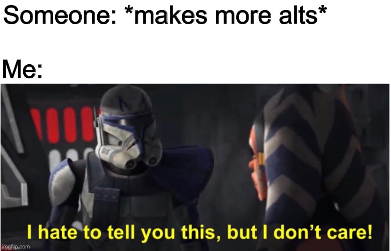 Little late due to bad gateway errors | Someone: *makes more alts*; Me: | made w/ Imgflip meme maker