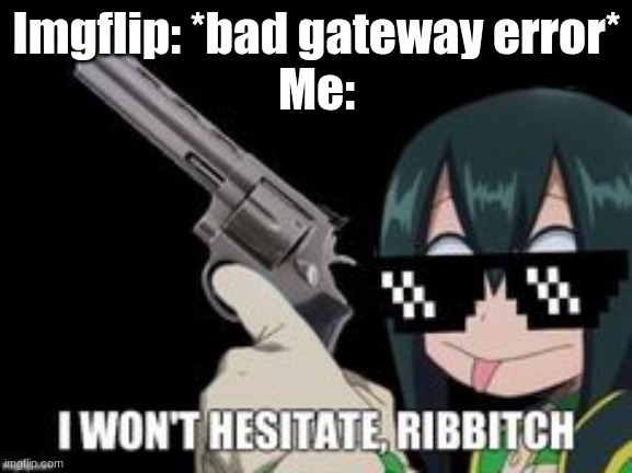 Imgflip: *bad gateway error*
Me: | made w/ Imgflip meme maker