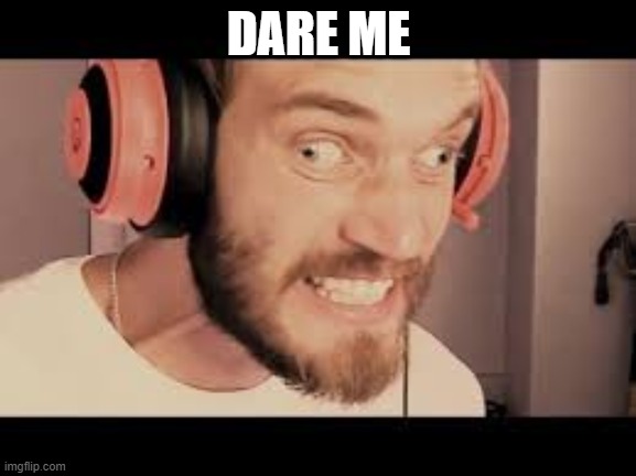 no declining | DARE ME | image tagged in pewdiepie has a mental breakdown | made w/ Imgflip meme maker