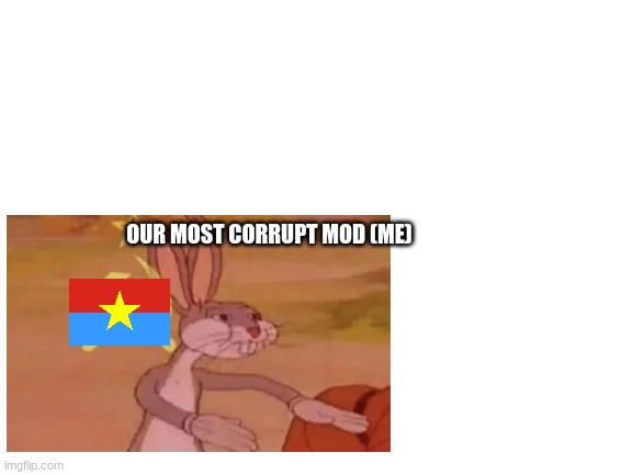 Blank White Template | OUR MOST CORRUPT MOD (ME) | image tagged in blank white template | made w/ Imgflip meme maker