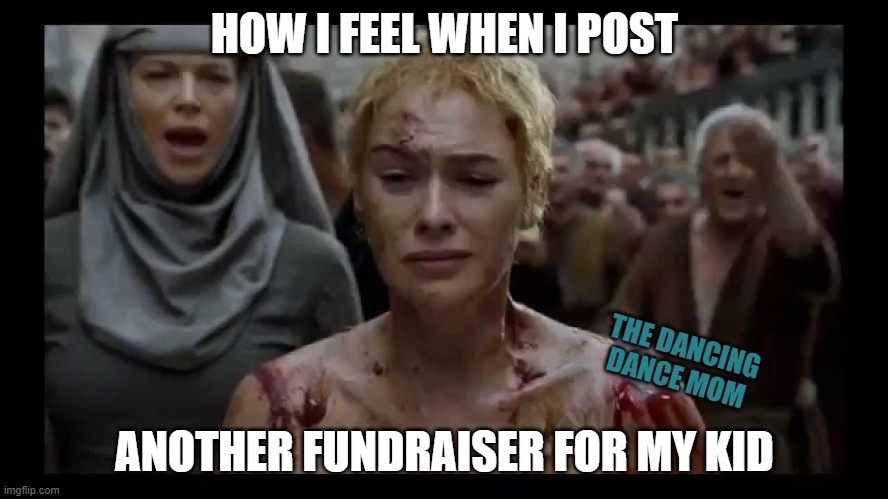 Kids' Fundraiser | HOW I FEEL WHEN I POST; THE DANCING DANCE MOM; ANOTHER FUNDRAISER FOR MY KID | image tagged in walk of shame | made w/ Imgflip meme maker