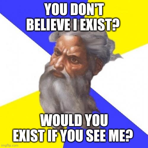 God meme atheist | YOU DON'T BELIEVE I EXIST? WOULD YOU EXIST IF YOU SEE ME? | image tagged in memes,advice god | made w/ Imgflip meme maker
