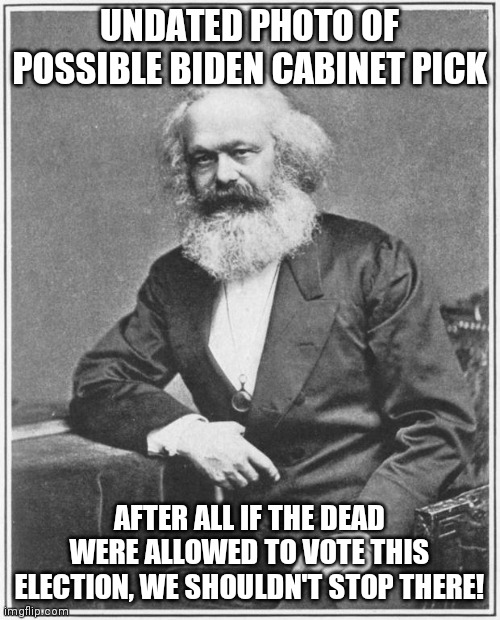 The dead have the right to vote? I demand they have the right to hold office! | UNDATED PHOTO OF POSSIBLE BIDEN CABINET PICK; AFTER ALL IF THE DEAD WERE ALLOWED TO VOTE THIS ELECTION, WE SHOULDN'T STOP THERE! | image tagged in karl marx meme,biden,political correctness | made w/ Imgflip meme maker