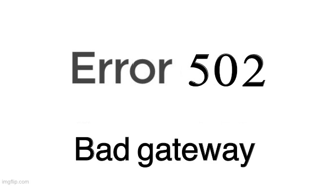 E | 502; Bad gateway | image tagged in error 404 | made w/ Imgflip meme maker