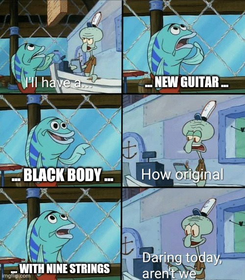 When your friend gets a new guitar | ... NEW GUITAR ... ... BLACK BODY ... ... WITH NINE STRINGS | image tagged in daring today aren't we squidward | made w/ Imgflip meme maker