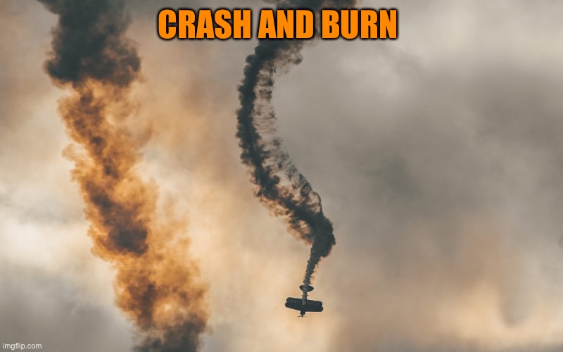 Its Not Going To Happen | CRASH AND BURN | image tagged in its not going to happen | made w/ Imgflip meme maker