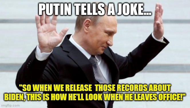 Never assume the Russians DON'T have dirt on the corrupt Biden family...they do. | PUTIN TELLS A JOKE... "SO WHEN WE RELEASE  THOSE RECORDS ABOUT BIDEN, THIS IS HOW HE'LL LOOK WHEN HE LEAVES OFFICE!" | image tagged in putin i'm done with it,joe biden,bad joke | made w/ Imgflip meme maker