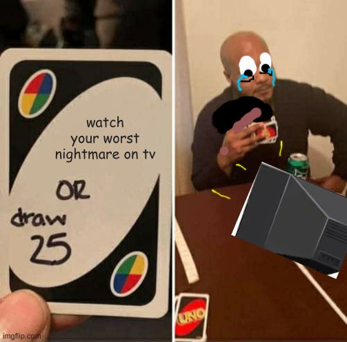 UNO Draw 25 Cards | watch your worst nightmare on tv | image tagged in memes,uno draw 25 cards | made w/ Imgflip meme maker