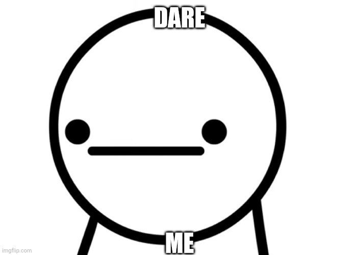 E | DARE; ME | made w/ Imgflip meme maker