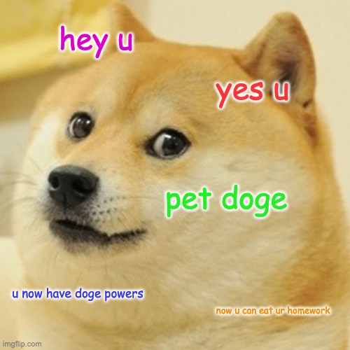 lol | hey u; yes u; pet doge; u now have doge powers; now u can eat ur homework | image tagged in memes,doge | made w/ Imgflip meme maker