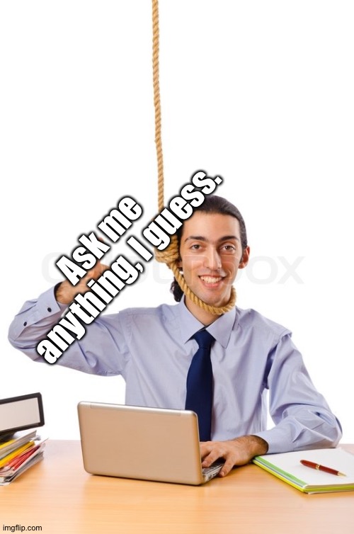 . | Ask me anything, I guess. | image tagged in who reads the tags,wait why are you reading the tags | made w/ Imgflip meme maker